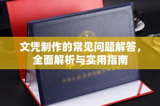 青白江文凭制作的常见问题解答，全面解析与实用指南