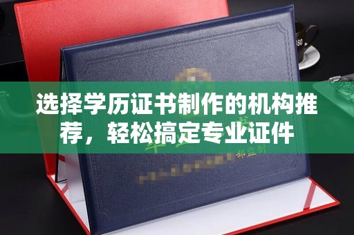 青白江选择学历证书制作的机构推荐，轻松搞定专业证件