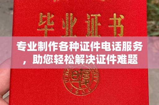 青白江专业制作各种证件电话服务，助您轻松解决证件难题