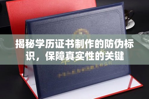 青白江揭秘学历证书制作的防伪标识，保障真实性的关键